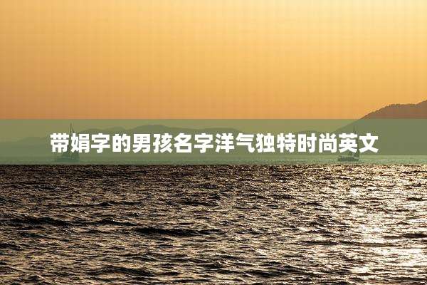 带娟字的男孩名字洋气独特时尚英文