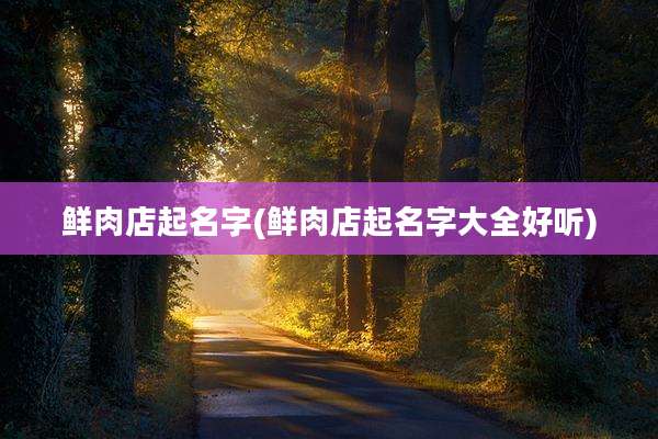 鲜肉店起名字(鲜肉店起名字大全好听)