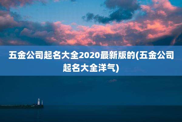 五金公司起名大全2020最新版的(五金公司起名大全洋气)