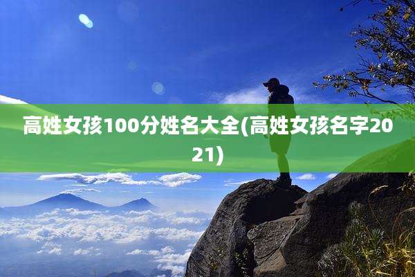 高姓女孩100分姓名大全(高姓女孩名字2021)