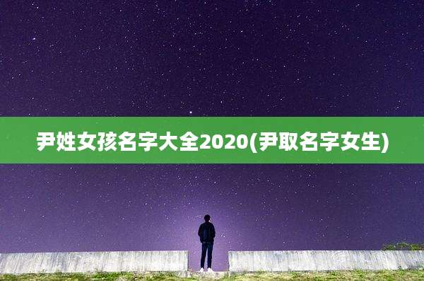 尹姓女孩名字大全2020(尹取名字女生)