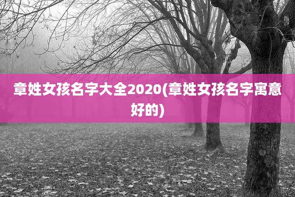 章姓女孩名字大全2020(章姓女孩名字寓意好的)