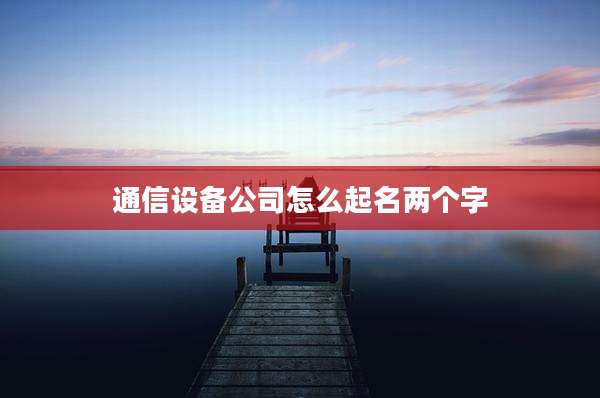 通信设备公司怎么起名两个字