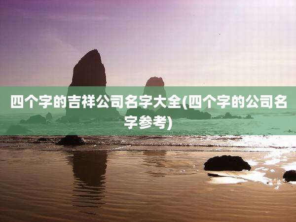 四个字的吉祥公司名字大全(四个字的公司名字参考)