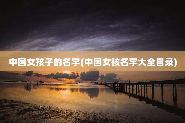 中国女孩子的名字(中国女孩名字大全目录)