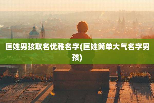 匡姓男孩取名优雅名字(匡姓简单大气名字男孩)