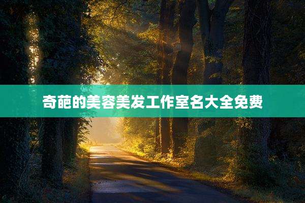 奇葩的美容美发工作室名大全免费