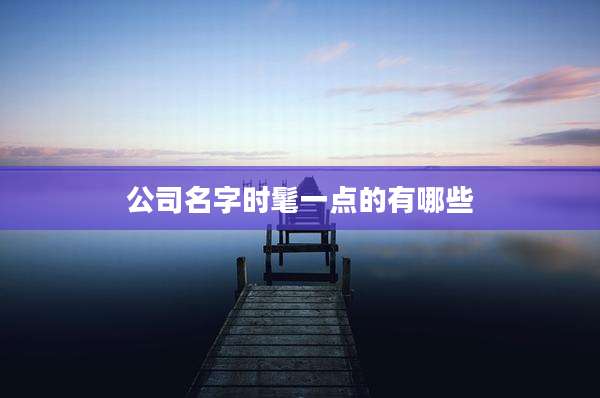 公司名字时髦一点的有哪些