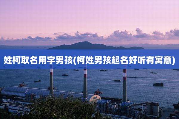 姓柯取名用字男孩(柯姓男孩起名好听有寓意)