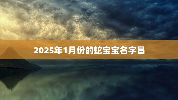 2025年1月份的蛇宝宝名字昌