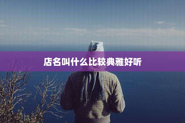 店名叫什么比较典雅好听