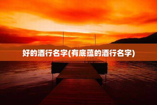 好的酒行名字(有底蕴的酒行名字)