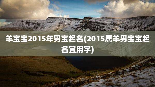 羊宝宝2015年男宝起名(2015属羊男宝宝起名宜用字)