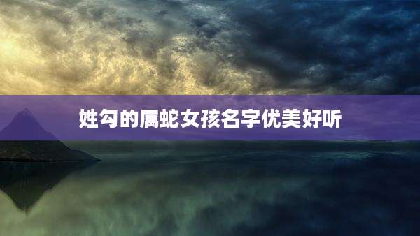 姓勾的属蛇女孩名字优美好听