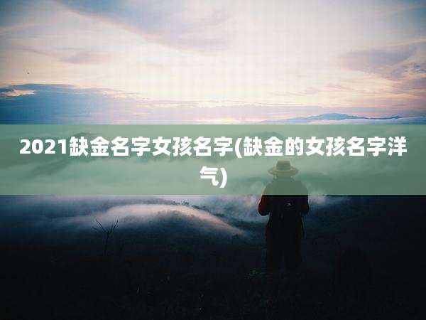 2021缺金名字女孩名字(缺金的女孩名字洋气)