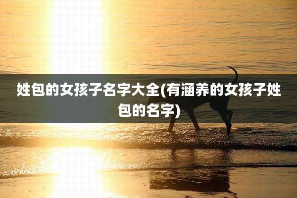 姓包的女孩子名字大全(有涵养的女孩子姓包的名字)