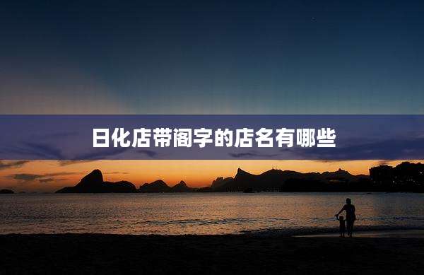 日化店带阁字的店名有哪些