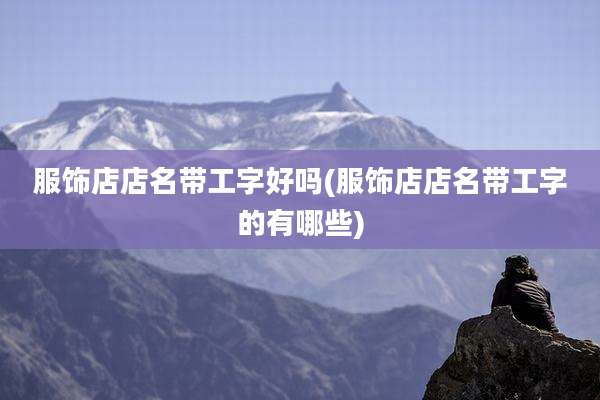 服饰店店名带工字好吗(服饰店店名带工字的有哪些)