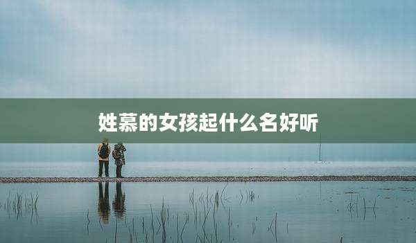姓慕的女孩起什么名好听