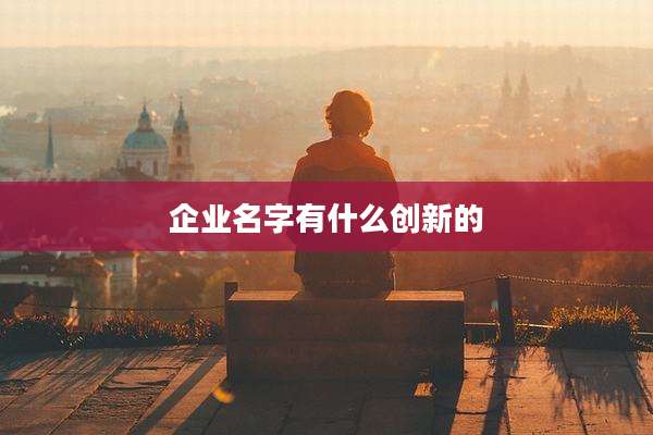 企业名字有什么创新的