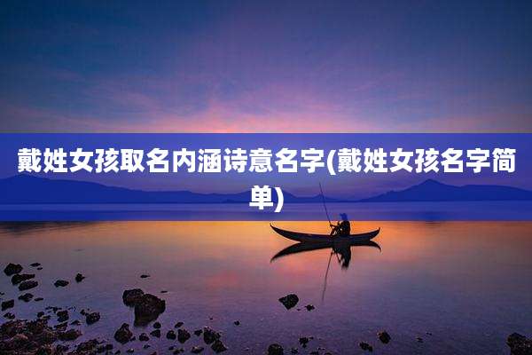 戴姓女孩取名内涵诗意名字(戴姓女孩名字简单)