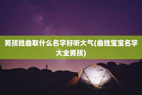 男孩姓曲取什么名字好听大气(曲姓宝宝名字大全男孩)