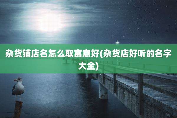 杂货铺店名怎么取寓意好(杂货店好听的名字大全)