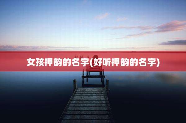 女孩押韵的名字(好听押韵的名字)