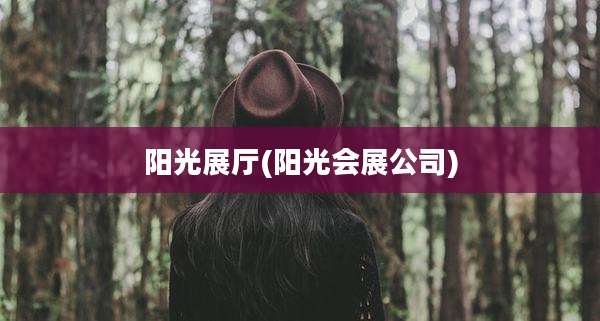 阳光展厅(阳光会展公司)