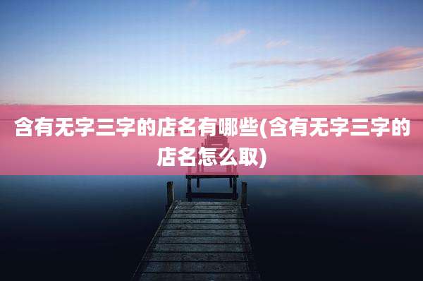 含有无字三字的店名有哪些(含有无字三字的店名怎么取)