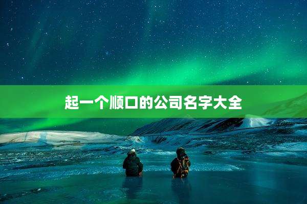 起一个顺口的公司名字大全