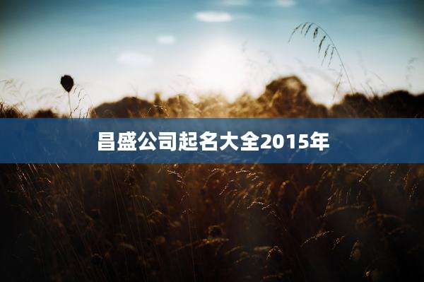 昌盛公司起名大全2015年
