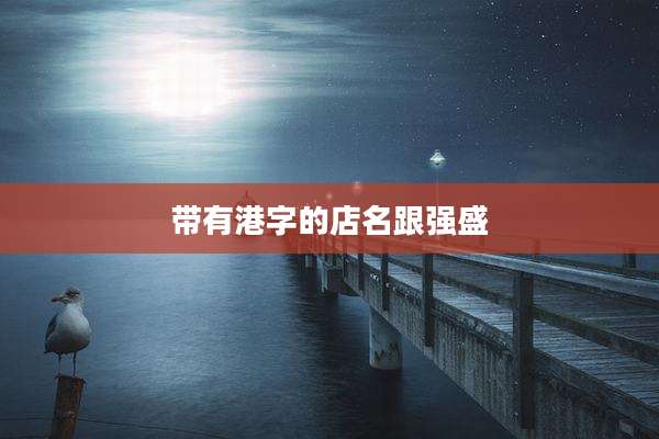 带有港字的店名跟强盛