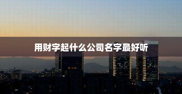 用财字起什么公司名字最好听