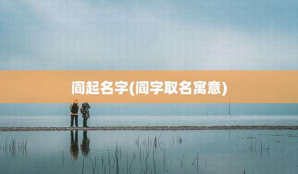 阎起名字(阎字取名寓意)