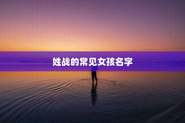 姓战的常见女孩名字