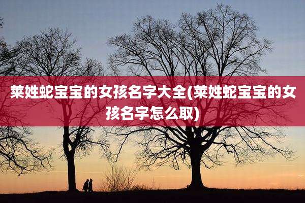 莱姓蛇宝宝的女孩名字大全(莱姓蛇宝宝的女孩名字怎么取)