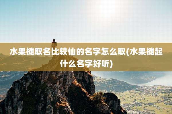 水果摊取名比较仙的名字怎么取(水果摊起什么名字好听)