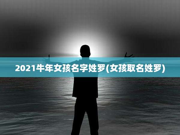 2021牛年女孩名字姓罗(女孩取名姓罗)