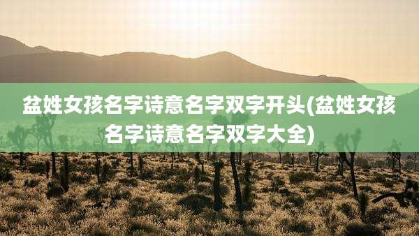 盆姓女孩名字诗意名字双字开头(盆姓女孩名字诗意名字双字大全)
