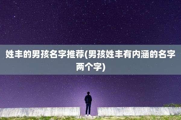 姓丰的男孩名字推荐(男孩姓丰有内涵的名字两个字)