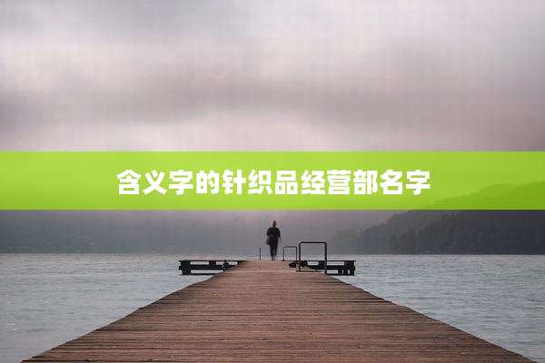含义字的针织品经营部名字