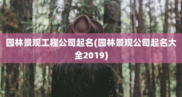 园林景观工程公司起名(园林景观公司起名大全2019)