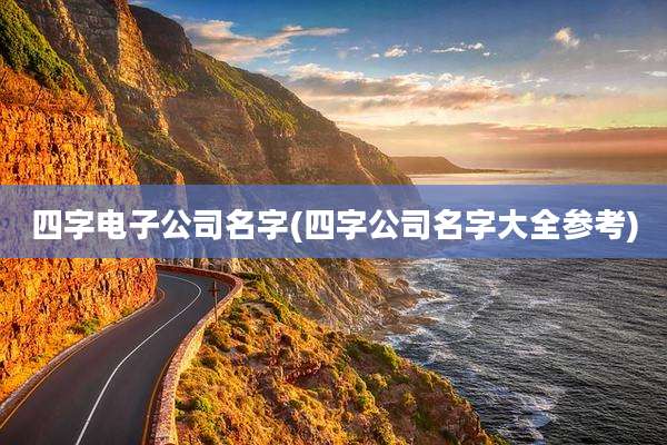 四字电子公司名字(四字公司名字大全参考)