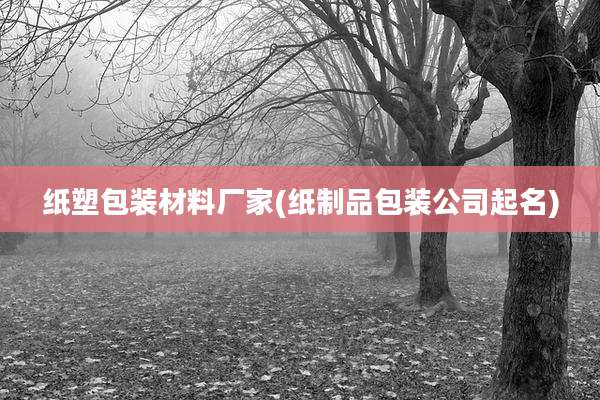 纸塑包装材料厂家(纸制品包装公司起名)