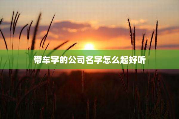 带车字的公司名字怎么起好听
