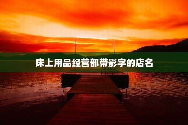 床上用品经营部带影字的店名