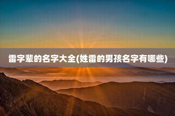 雷字辈的名字大全(姓雷的男孩名字有哪些)