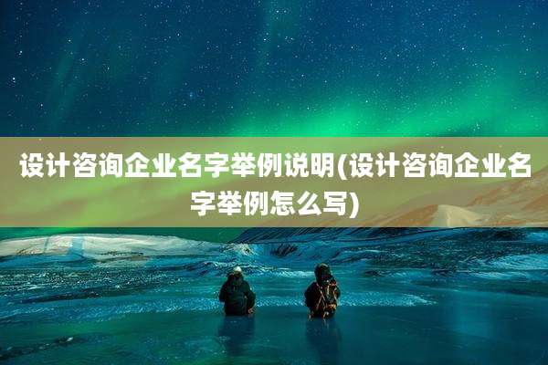 设计咨询企业名字举例说明(设计咨询企业名字举例怎么写)