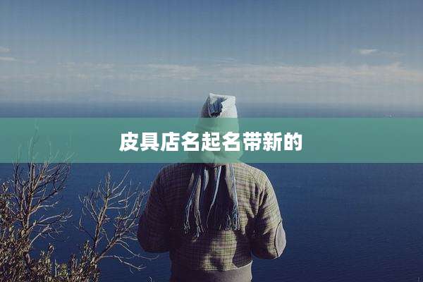 皮具店名起名带新的